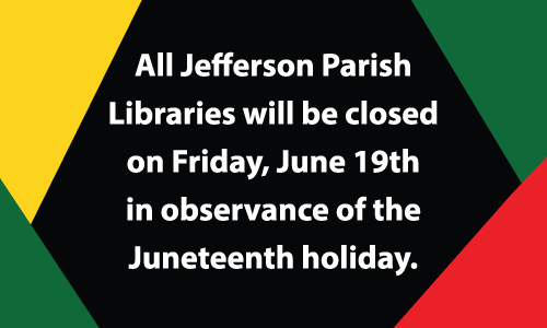 All Jefferson Parish Libraries will be closed on Friday, June 19th in observance of the Juneteenth holiday.